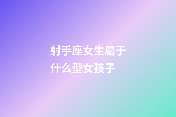 射手座女生屬于什么型女孩子-第1張-星座運勢-玄機派
