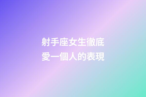 射手座女生徹底愛一個人的表現-第1張-星座運勢-玄機派