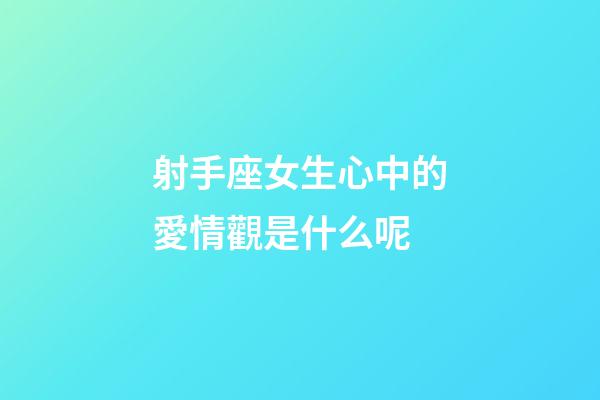 射手座女生心中的愛情觀是什么呢-第1張-星座運勢-玄機派
