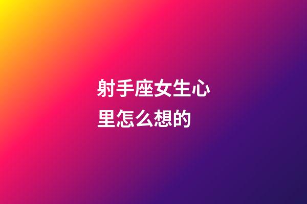 射手座女生心里怎么想的-第1張-星座運勢-玄機派
