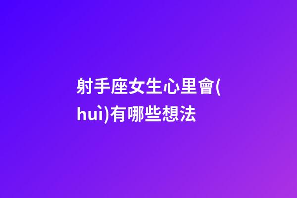 射手座女生心里會(huì)有哪些想法-第1張-星座運(yùn)勢(shì)-玄機(jī)派