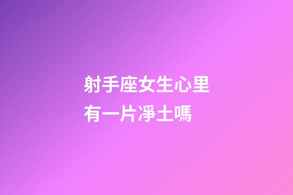 射手座女生心里有一片凈土嗎-第1張-星座運勢-玄機派