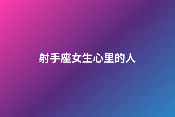 射手座女生心里的人-第1張-星座運勢-玄機派