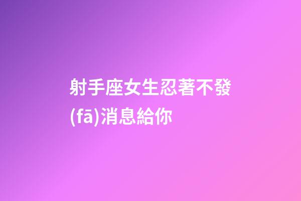 射手座女生忍著不發(fā)消息給你