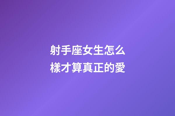 射手座女生怎么樣才算真正的愛-第1張-星座運勢-玄機派