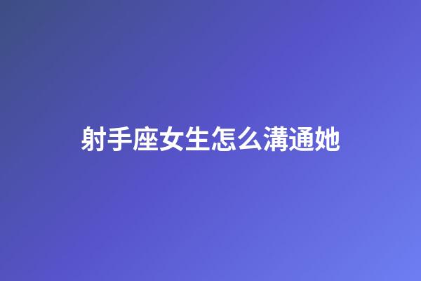 射手座女生怎么溝通她-第1張-星座運勢-玄機派