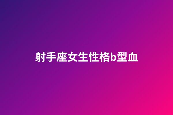 射手座女生性格b型血-第1張-星座運(yùn)勢(shì)-玄機(jī)派