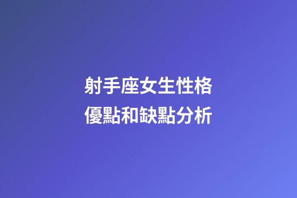 射手座女生性格優點和缺點分析-第1張-星座運勢-玄機派