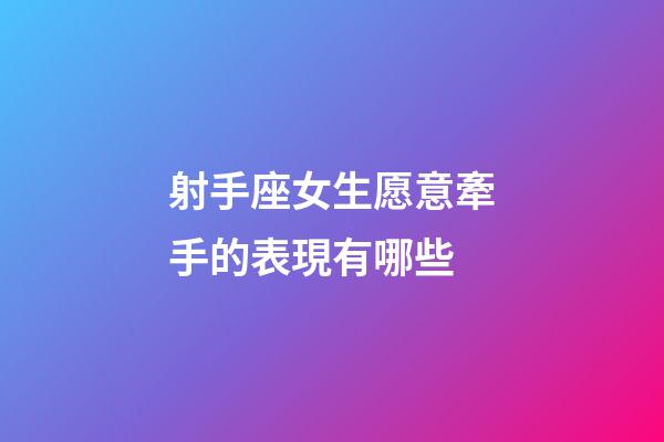 射手座女生愿意牽手的表現有哪些-第1張-星座運勢-玄機派