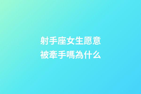 射手座女生愿意被牽手嗎為什么-第1張-星座運勢-玄機派