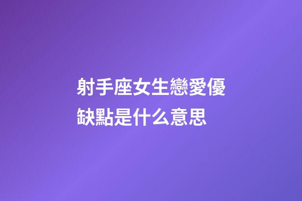 射手座女生戀愛優缺點是什么意思-第1張-星座運勢-玄機派