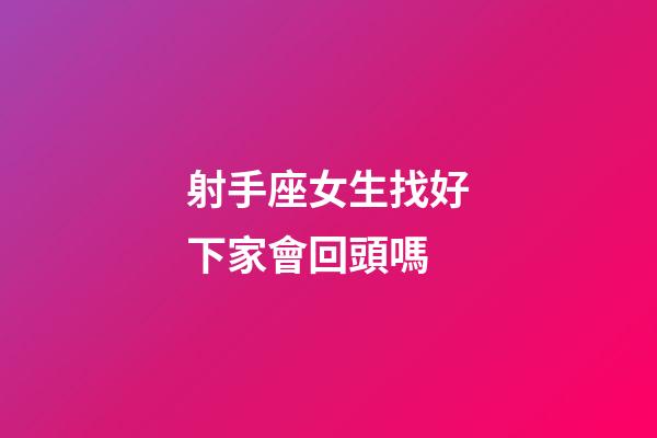 射手座女生找好下家會回頭嗎-第1張-星座運勢-玄機派