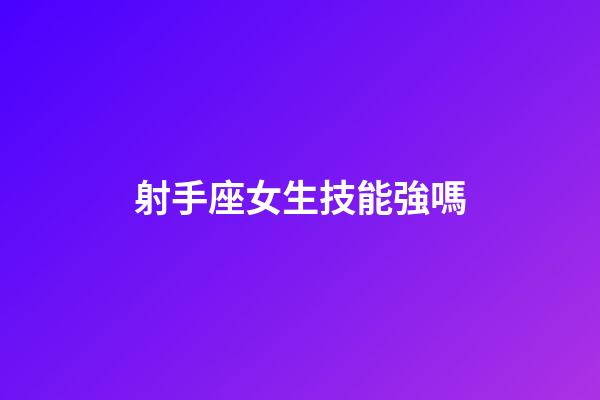 射手座女生技能強嗎-第1張-星座運勢-玄機派