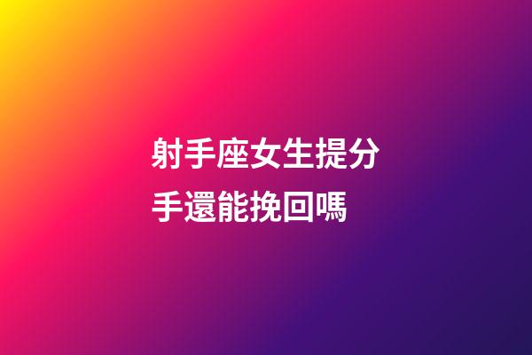 射手座女生提分手還能挽回嗎-第1張-星座運(yùn)勢(shì)-玄機(jī)派