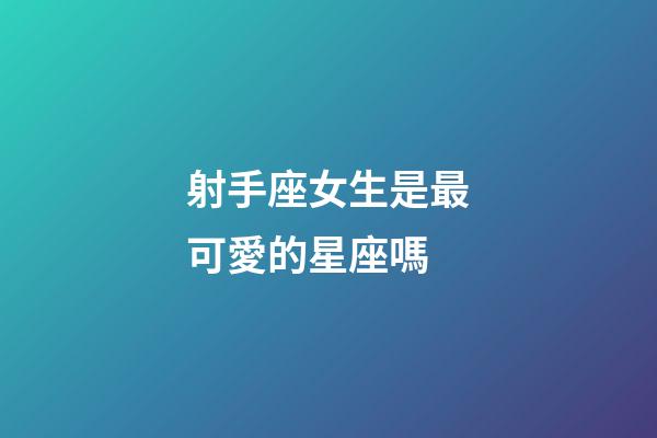 射手座女生是最可愛的星座嗎-第1張-星座運勢-玄機派