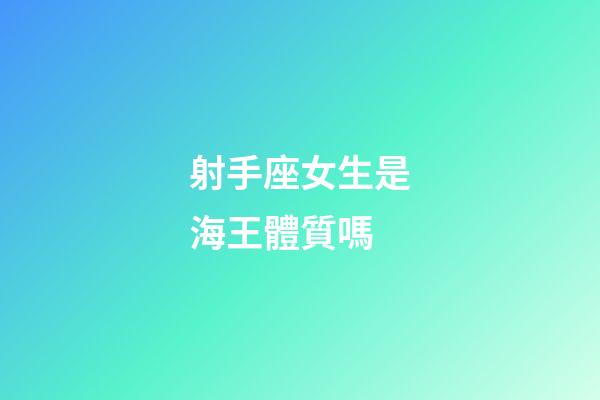 射手座女生是海王體質嗎