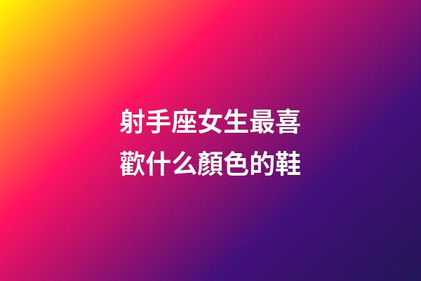 射手座女生最喜歡什么顏色的鞋-第1張-星座運(yùn)勢-玄機(jī)派