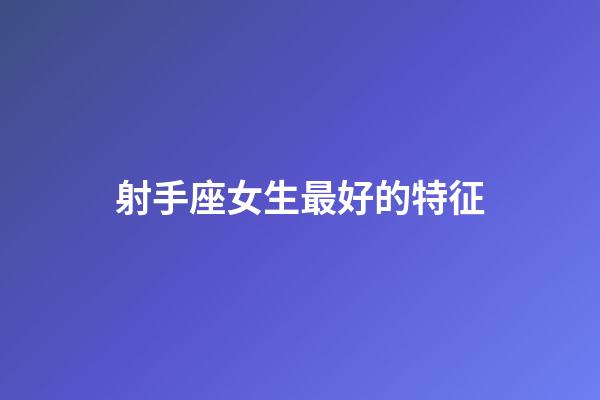 射手座女生最好的特征-第1張-星座運勢-玄機派