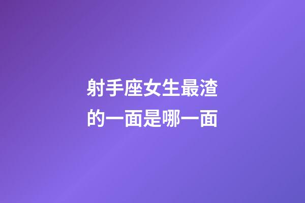 射手座女生最渣的一面是哪一面-第1張-星座運勢-玄機派