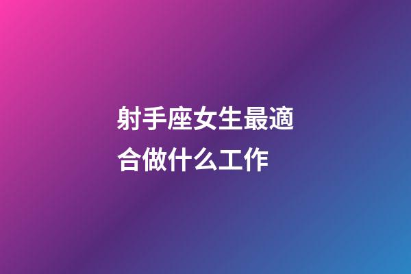 射手座女生最適合做什么工作-第1張-星座運勢-玄機(jī)派