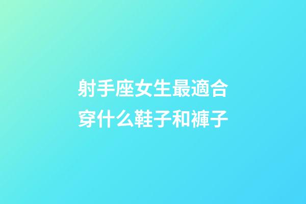 射手座女生最適合穿什么鞋子和褲子-第1張-星座運(yùn)勢-玄機(jī)派