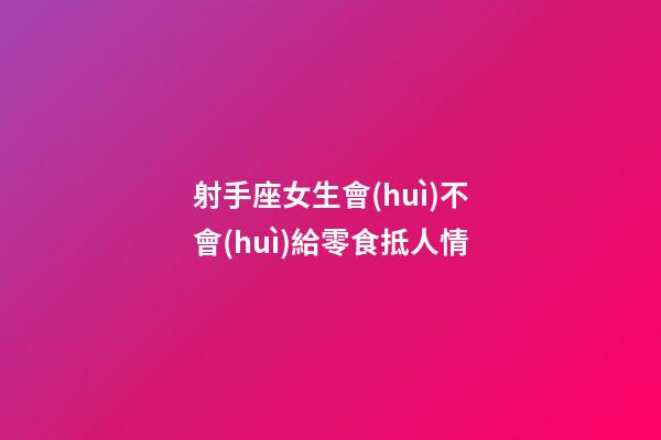 射手座女生會(huì)不會(huì)給零食抵人情-第1張-星座運(yùn)勢(shì)-玄機(jī)派