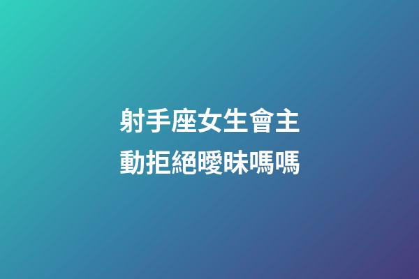 射手座女生會主動拒絕曖昧嗎嗎-第1張-星座運勢-玄機派