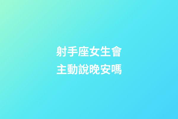 射手座女生會主動說晚安嗎-第1張-星座運勢-玄機派