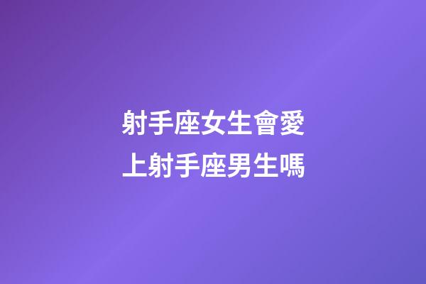 射手座女生會愛上射手座男生嗎-第1張-星座運勢-玄機派