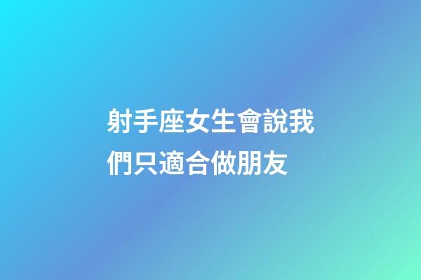射手座女生會說我們只適合做朋友-第1張-星座運勢-玄機派