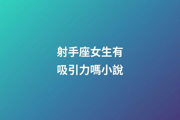 射手座女生有吸引力嗎小說-第1張-星座運勢-玄機派