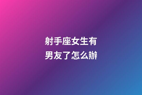 射手座女生有男友了怎么辦-第1張-星座運(yùn)勢-玄機(jī)派