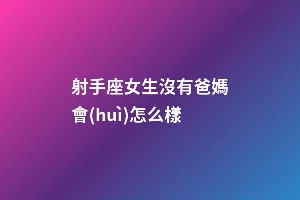 射手座女生沒有爸媽會(huì)怎么樣