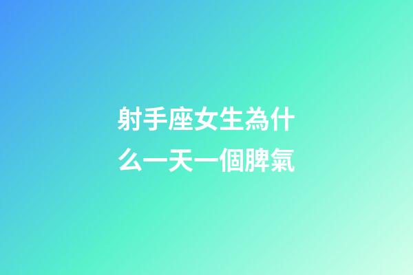 射手座女生為什么一天一個脾氣-第1張-星座運勢-玄機派