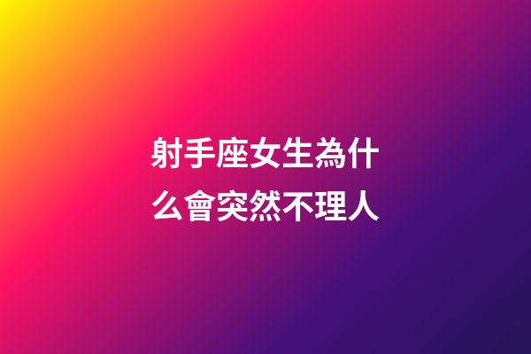 射手座女生為什么會突然不理人-第1張-星座運勢-玄機派