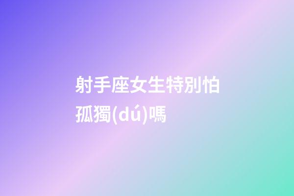 射手座女生特別怕孤獨(dú)嗎-第1張-星座運(yùn)勢(shì)-玄機(jī)派