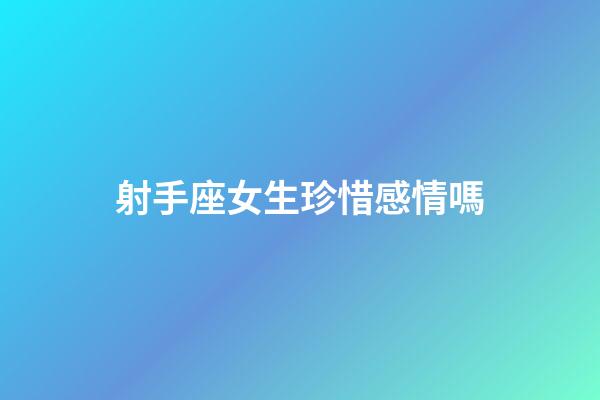 射手座女生珍惜感情嗎-第1張-星座運勢-玄機派