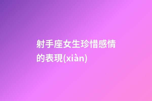 射手座女生珍惜感情的表現(xiàn)-第1張-星座運(yùn)勢(shì)-玄機(jī)派
