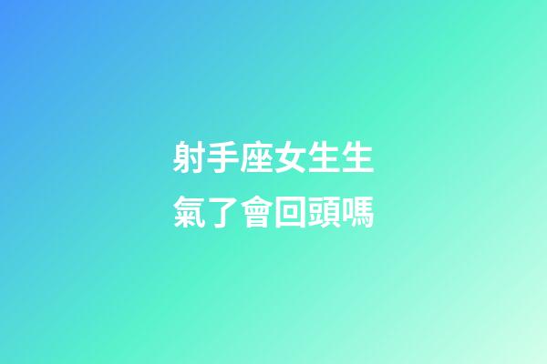 射手座女生生氣了會回頭嗎-第1張-星座運勢-玄機派