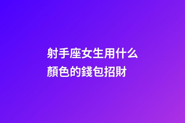 射手座女生用什么顏色的錢包招財
