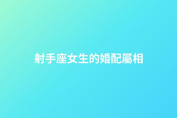 射手座女生的婚配屬相-第1張-星座運勢-玄機派