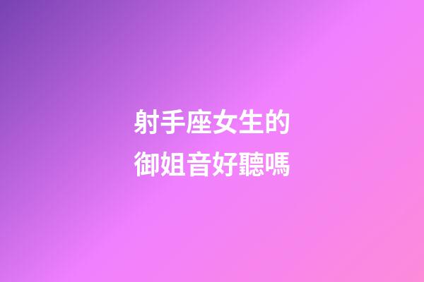 射手座女生的御姐音好聽嗎-第1張-星座運勢-玄機(jī)派
