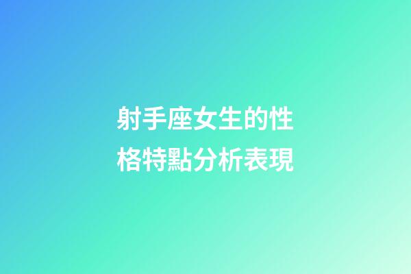 射手座女生的性格特點分析表現-第1張-星座運勢-玄機派