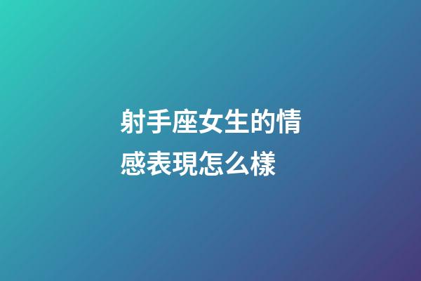 射手座女生的情感表現怎么樣-第1張-星座運勢-玄機派