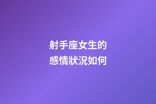 射手座女生的感情狀況如何-第1張-星座運勢-玄機派