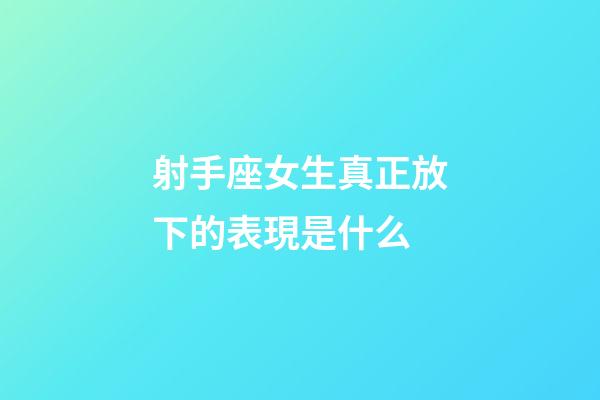 射手座女生真正放下的表現是什么-第1張-星座運勢-玄機派