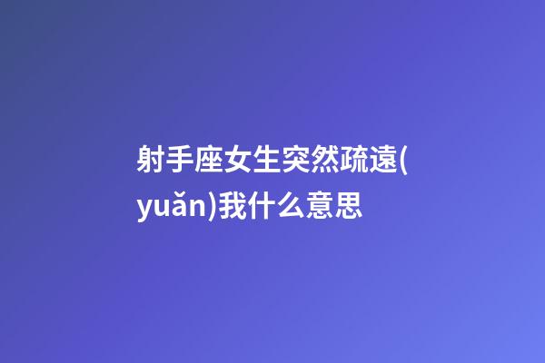 射手座女生突然疏遠(yuǎn)我什么意思-第1張-星座運(yùn)勢(shì)-玄機(jī)派