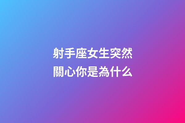 射手座女生突然關心你是為什么-第1張-星座運勢-玄機派