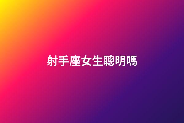 射手座女生聰明嗎-第1張-星座運勢-玄機派