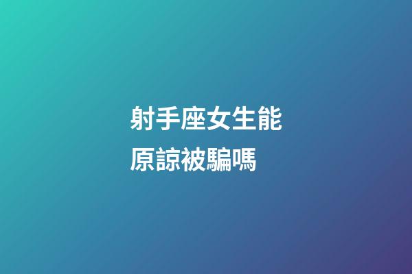 射手座女生能原諒被騙嗎-第1張-星座運勢-玄機派
